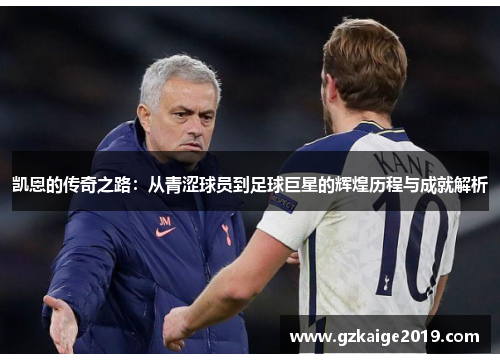 凯恩的传奇之路：从青涩球员到足球巨星的辉煌历程与成就解析
