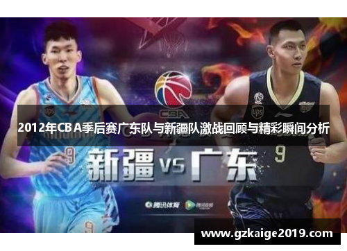 2012年CBA季后赛广东队与新疆队激战回顾与精彩瞬间分析