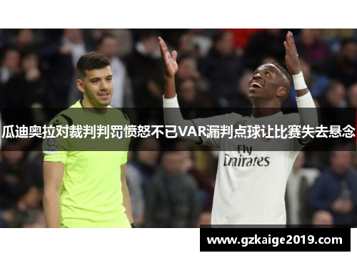 瓜迪奥拉对裁判判罚愤怒不已VAR漏判点球让比赛失去悬念