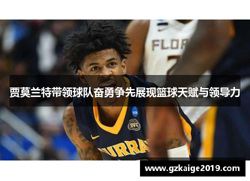 贾莫兰特带领球队奋勇争先展现篮球天赋与领导力