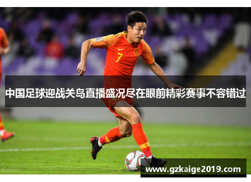 中国足球迎战关岛直播盛况尽在眼前精彩赛事不容错过