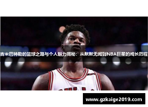 吉米巴特勒的篮球之路与个人魅力揭秘：从默默无闻到NBA巨星的成长历程