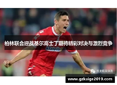 柏林联合迎战基尔高士丁期待精彩对决与激烈竞争