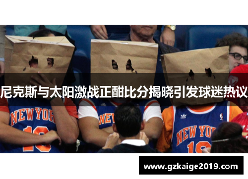 尼克斯与太阳激战正酣比分揭晓引发球迷热议
